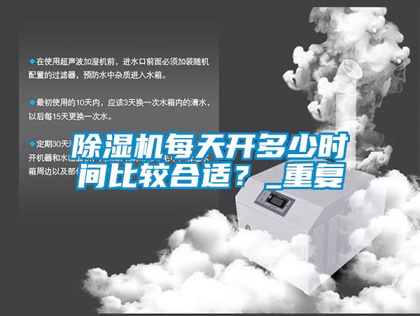 除濕機每天開多少時間比較合適？_重復(fù)