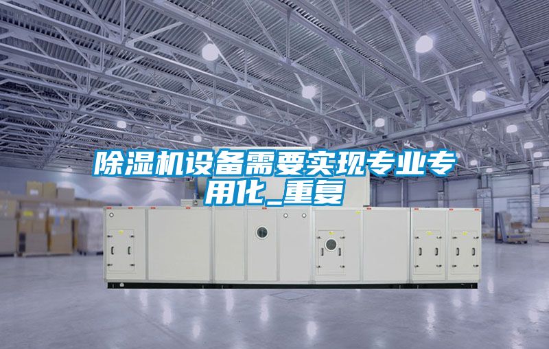 除濕機設備需要實現專業(yè)專用化_重復