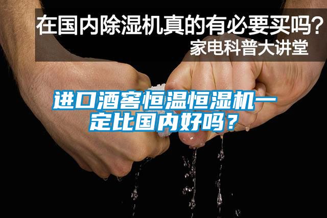 進(jìn)口酒窖恒溫恒濕機(jī)一定比國(guó)內(nèi)好嗎？