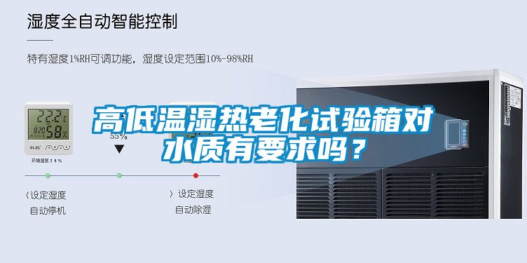 高低溫濕熱老化試驗(yàn)箱對水質(zhì)有要求嗎<div   id=