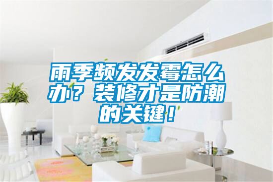 雨季頻發(fā)發(fā)霉怎么辦？裝修才是防潮的關(guān)鍵<div   id=