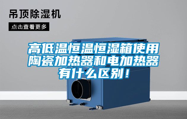 高低溫恒溫恒濕箱使用陶瓷加熱器和電加熱器有什么區(qū)別<div   id=
