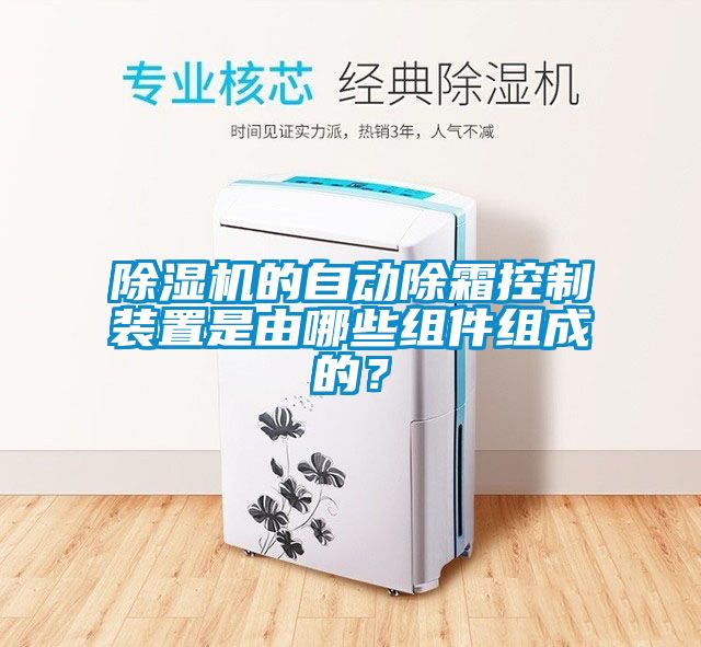 除濕機(jī)的自動除霜控制裝置是由哪些組件組成的<div   id=