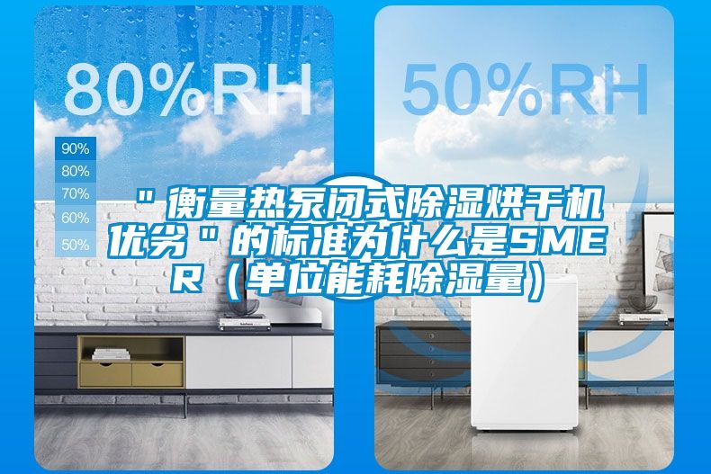 "衡量熱泵閉式除濕烘干機(jī)優(yōu)劣"的標(biāo)準(zhǔn)為什么是SMER(單位能耗除濕量)