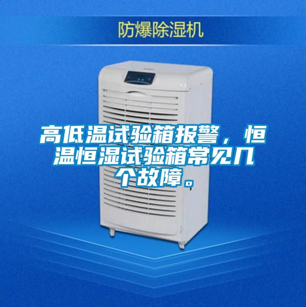 高低溫試驗箱報警，恒溫恒濕試驗箱常見幾個故障<div   id=