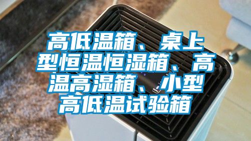 高低溫箱、桌上型恒溫恒濕箱<div   id=