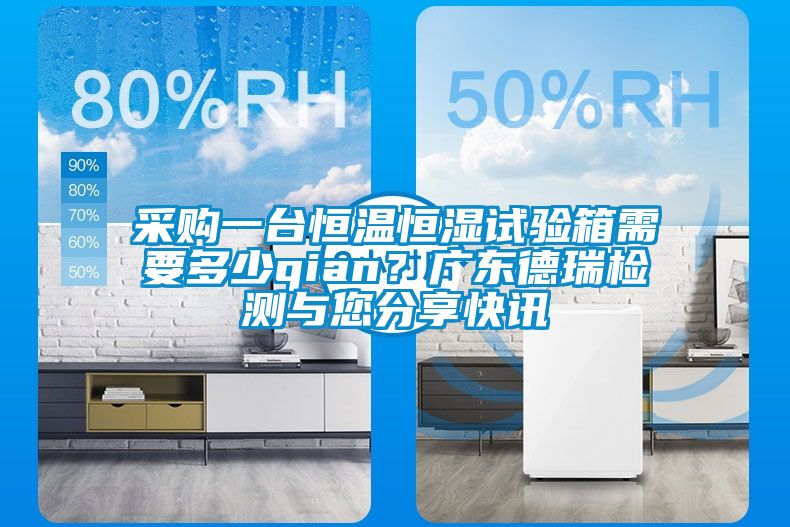 采購一臺恒溫恒濕試驗箱需要多少qian<div   id=