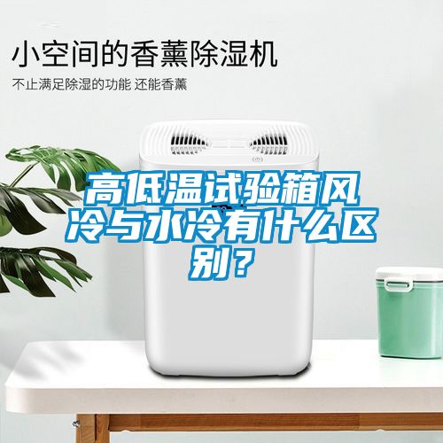 高低溫試驗(yàn)箱風(fēng)冷與水冷有什么區(qū)別<div   id=