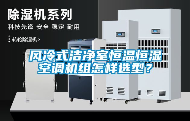 風冷式潔凈室恒溫恒濕空調(diào)機組怎樣選型<div   id=