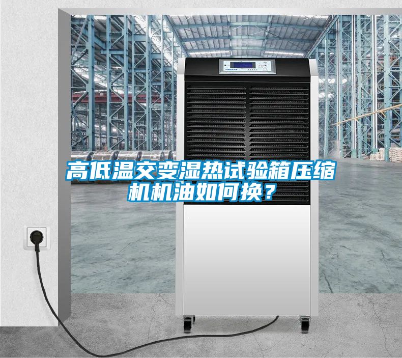 高低溫交變濕熱試驗(yàn)箱壓縮機(jī)機(jī)油如何換<div   id=