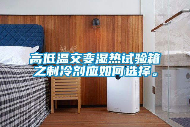 高低溫交變濕熱試驗箱之制冷劑應如何選擇<div   id=
