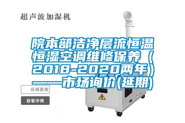 院本部潔凈層流恒溫恒濕空調(diào)維修保養(yǎng)(2018-2020兩年)——市場詢價(延期)