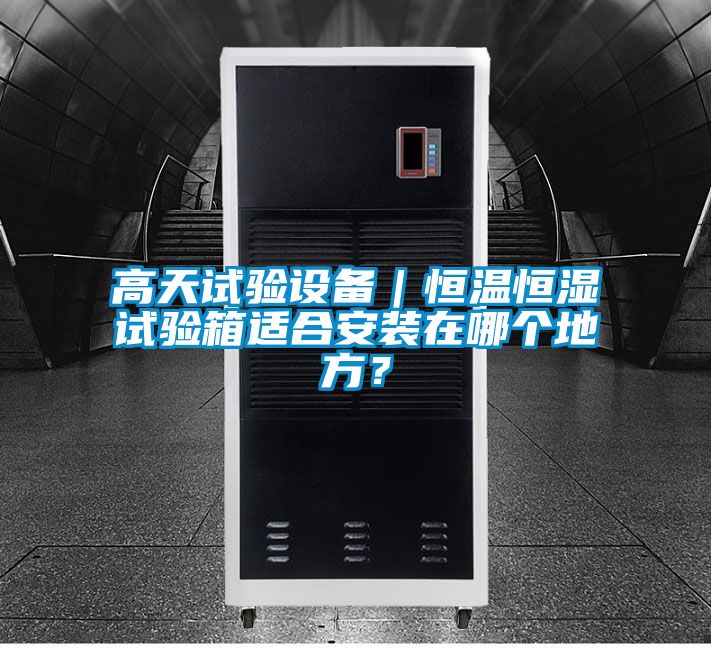 高天試驗(yàn)設(shè)備｜恒溫恒濕試驗(yàn)箱適合安裝在哪個地方<div   id=
